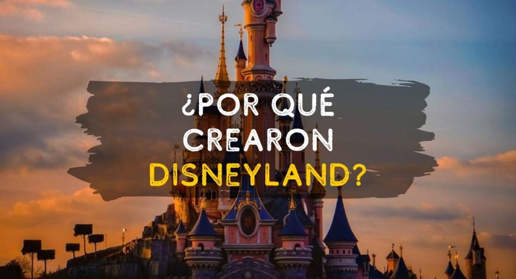 ¿Por qué se fundo Disneyland? ¿Quién creo Disney?
