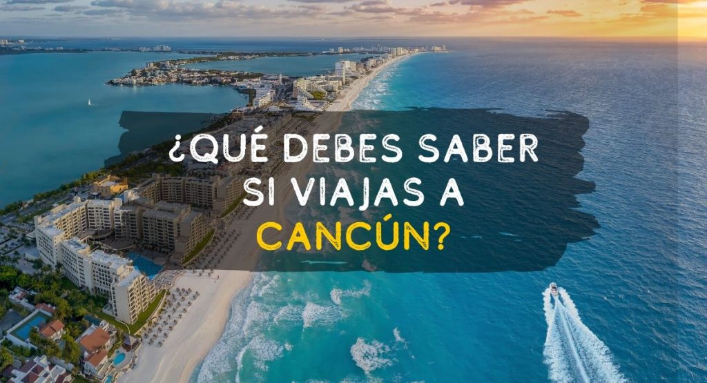 ¿Qué debes saber antes de viajar a Cancún? Recomendaciones Que hacer
